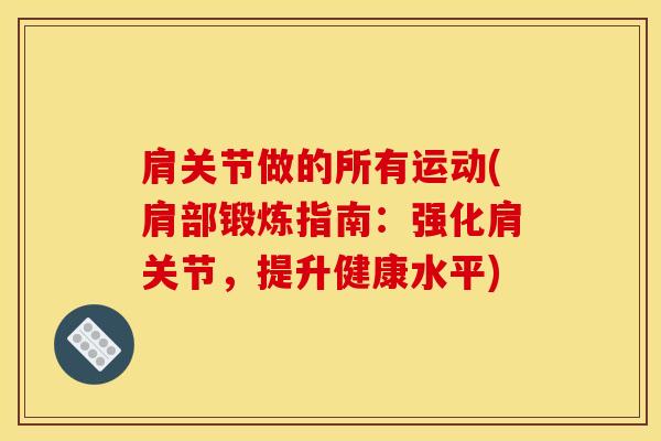 肩关节做的所有运动(肩部锻炼指南：强化肩关节，提升健康水平)