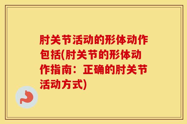 肘关节活动的形体动作包括(肘关节的形体动作指南：正确的肘关节活动方式)