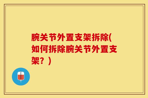 腕关节外置支架拆除(如何拆除腕关节外置支架？)