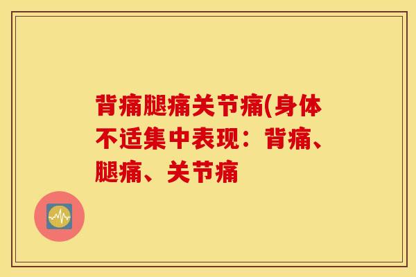 背痛腿痛关节痛(身体不适集中表现：背痛、腿痛、关节痛
