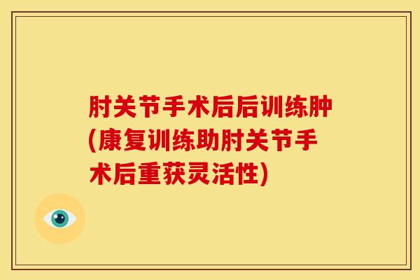 肘关节手术后后训练肿(康复训练助肘关节手术后重获灵活性)