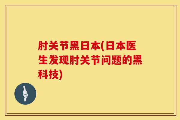 肘关节黑日本(日本医生发现肘关节问题的黑科技)