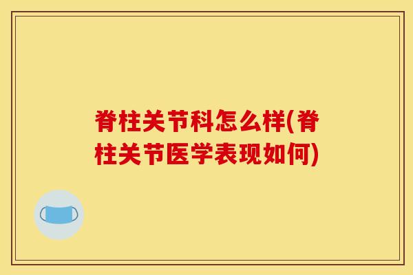 脊柱关节科怎么样(脊柱关节医学表现如何)