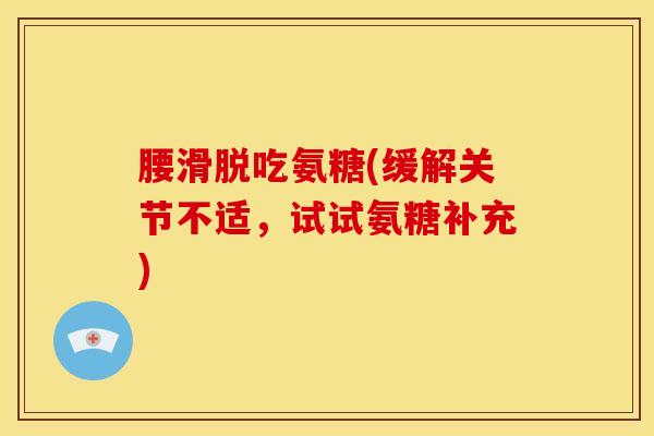 腰滑脱吃氨糖(缓解关节不适，试试氨糖补充)