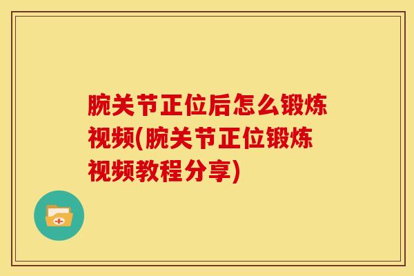 腕关节正位后怎么锻炼视频(腕关节正位锻炼视频教程分享)