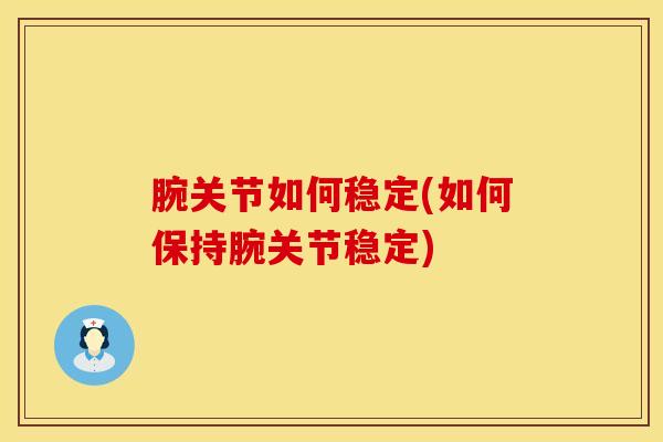 腕关节如何稳定(如何保持腕关节稳定)