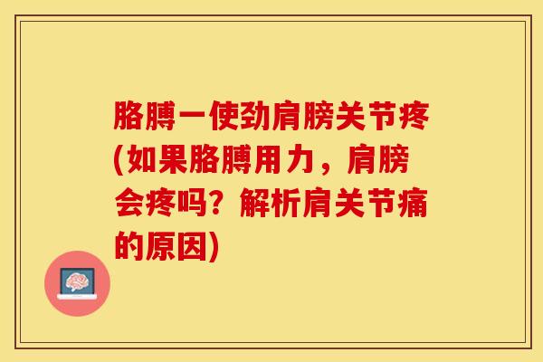 胳膊一使劲肩膀关节疼(如果胳膊用力，肩膀会疼吗？解析肩关节痛的原因)
