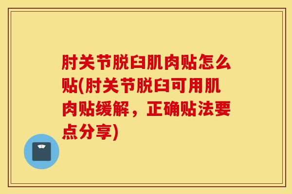肘关节脱臼肌肉贴怎么贴(肘关节脱臼可用肌肉贴缓解,正确贴法要点分享) 肘关节脱臼肌肉贴怎么贴(肘关节脱臼可用肌肉贴缓解,正确贴法要点分享)