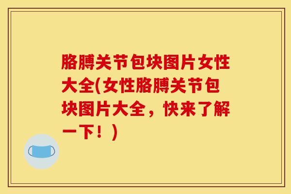 胳膊关节包块图片女性大全(女性胳膊关节包块图片大全，快来了解一下！)