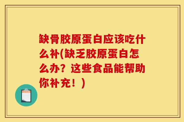 缺骨胶原蛋白应该吃什么补(缺乏胶原蛋白怎么办？这些食品能帮助你补充！)