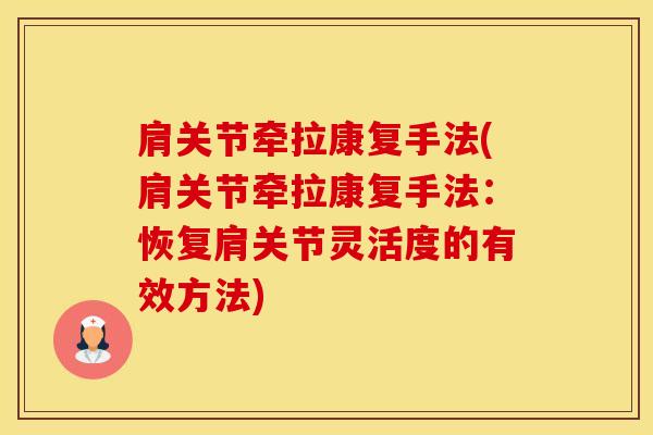 肩关节牵拉康复手法(肩关节牵拉康复手法：恢复肩关节灵活度的有效方法)