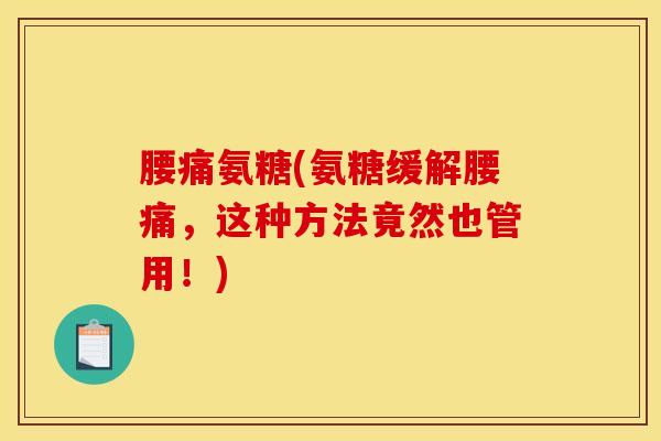 腰痛氨糖(氨糖缓解腰痛，这种方法竟然也管用！)