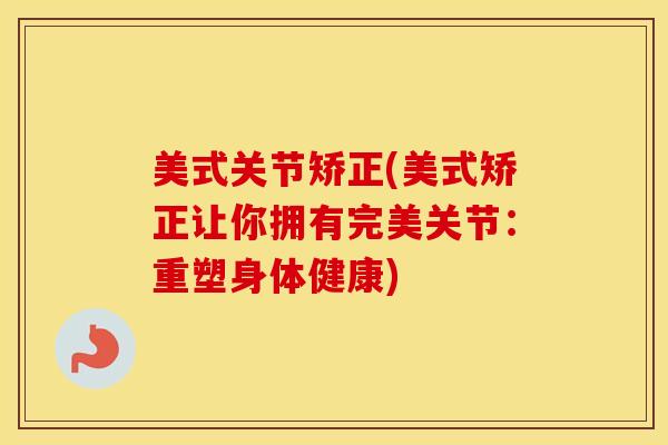 美式关节矫正(美式矫正让你拥有完美关节：重塑身体健康)