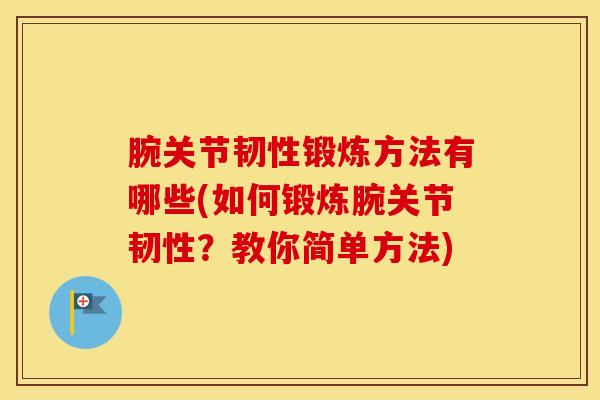腕关节韧性锻炼方法有哪些(如何锻炼腕关节韧性？教你简单方法)