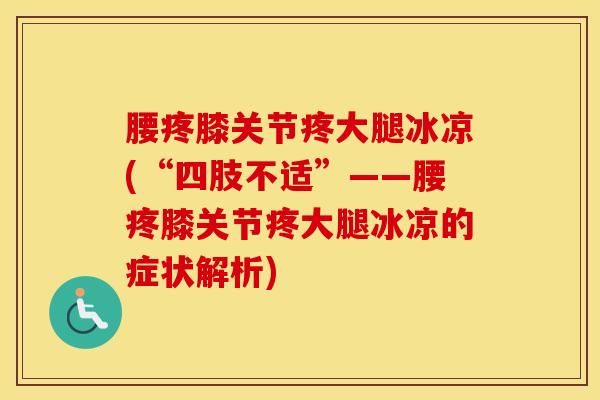 腰疼膝关节疼大腿冰凉(“四肢不适”——腰疼膝关节疼大腿冰凉的症状解析)