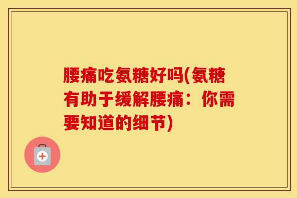 腰痛吃氨糖好吗(氨糖有助于缓解腰痛：你需要知道的细节)