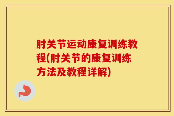 肘关节运动康复训练教程(肘关节的康复训练方法及教程详解)