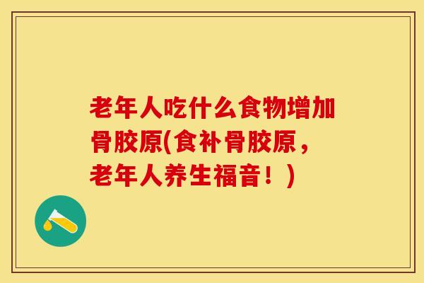 老年人吃什么食物增加骨胶原(食补骨胶原，老年人养生福音！)