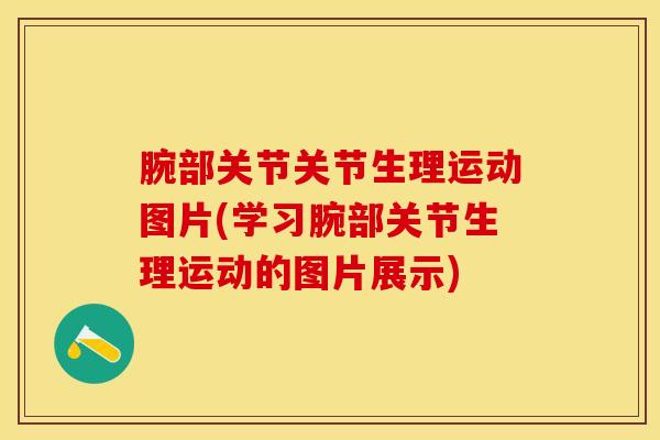腕部关节关节生理运动图片(学习腕部关节生理运动的图片展示)