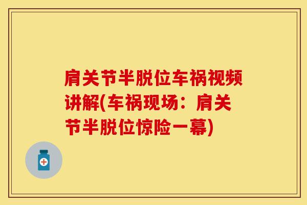 肩关节半脱位车祸视频讲解(车祸现场：肩关节半脱位惊险一幕)