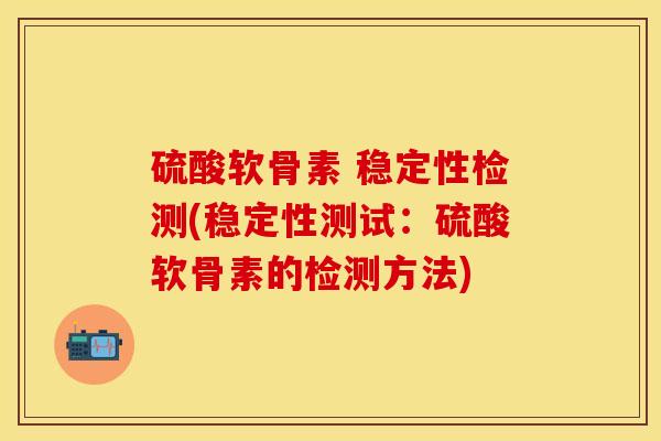 硫酸软骨素 稳定性检测(稳定性测试：硫酸软骨素的检测方法)