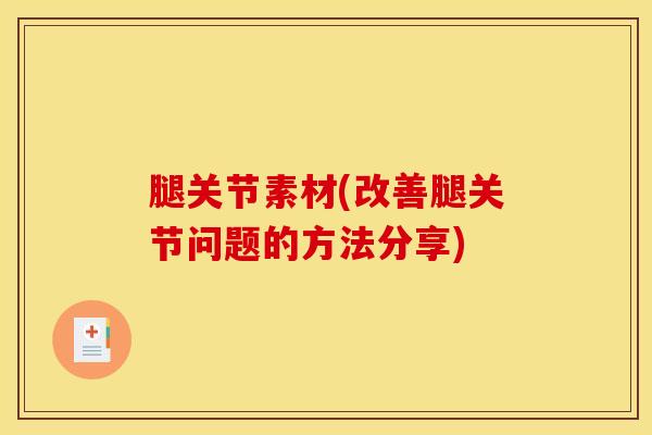 腿关节素材(改善腿关节问题的方法分享)