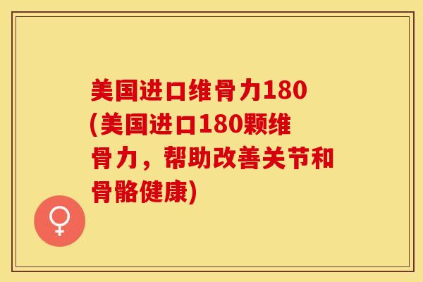 美国进口维骨力180(美国进口180颗维骨力，帮助改善关节和骨骼健康)