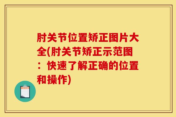 肘关节位置矫正图片大全(肘关节矫正示范图：快速了解正确的位置和操作)
