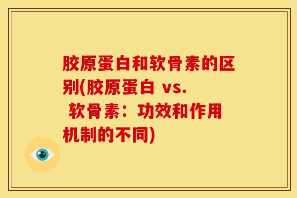 胶原蛋白和软骨素的区别(胶原蛋白 vs. 软骨素：功效和作用机制的不同)