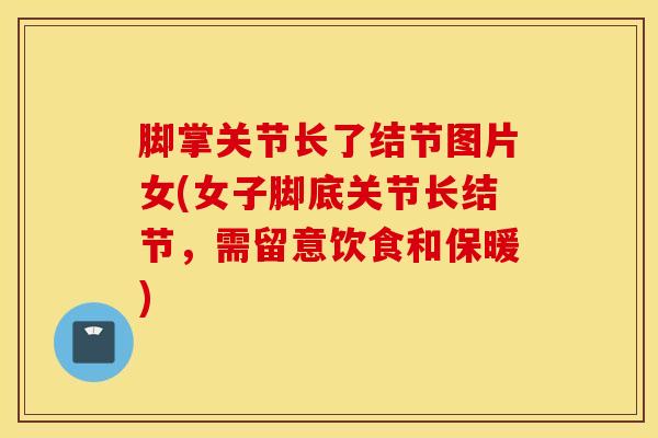 脚掌关节长了结节图片女(女子脚底关节长结节，需留意饮食和保暖)