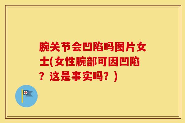 腕关节会凹陷吗图片女士(女性腕部可因凹陷？这是事实吗？)