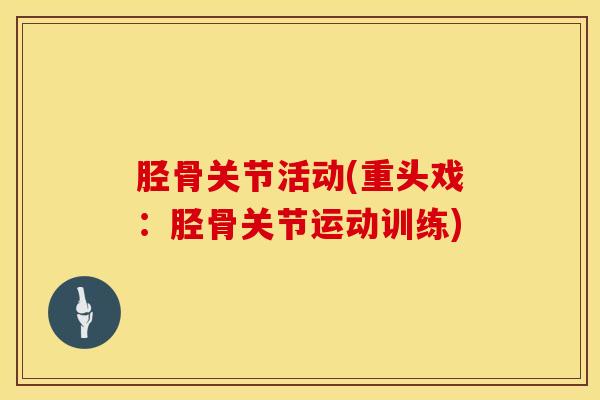 胫骨关节活动(重头戏：胫骨关节运动训练)