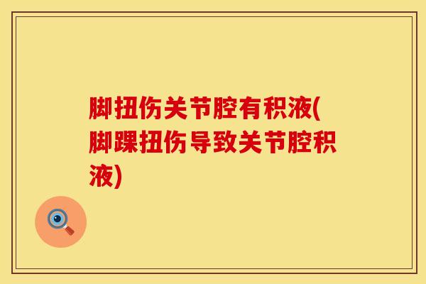 脚扭伤关节腔有积液(脚踝扭伤导致关节腔积液)