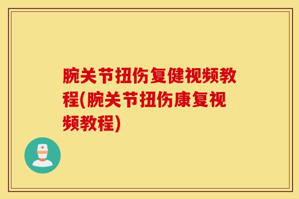 腕关节扭伤复健视频教程(腕关节扭伤康复视频教程)