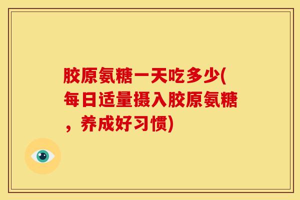 胶原氨糖一天吃多少(每日适量摄入胶原氨糖，养成好习惯)