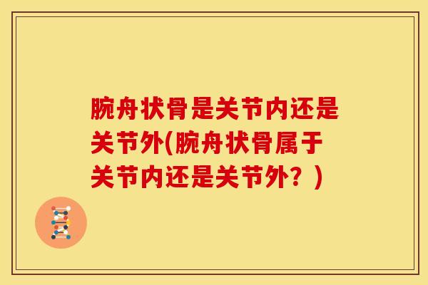 腕舟状骨是关节内还是关节外(腕舟状骨属于关节内还是关节外？)