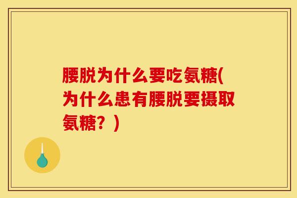 腰脱为什么要吃氨糖(为什么患有腰脱要摄取氨糖？)