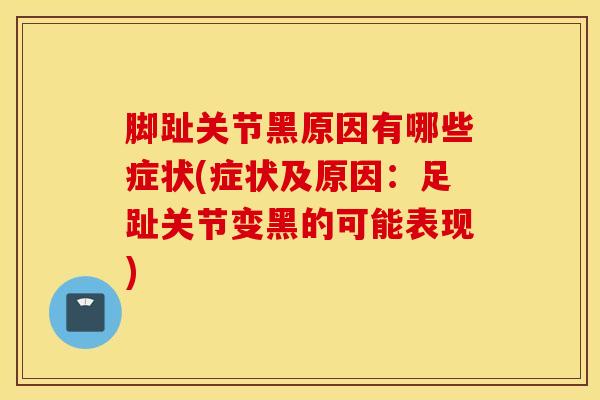 脚趾关节黑原因有哪些症状(症状及原因：足趾关节变黑的可能表现)