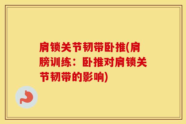 肩锁关节韧带卧推(肩膀训练：卧推对肩锁关节韧带的影响)