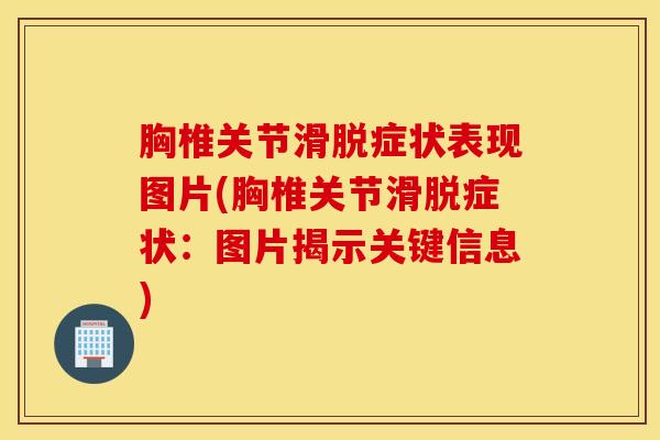 胸椎关节滑脱症状表现图片(胸椎关节滑脱症状：图片揭示关键信息)