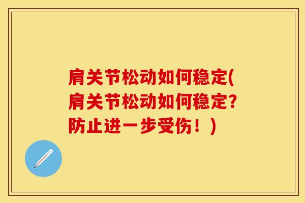 肩关节松动如何稳定(肩关节松动如何稳定？防止进一步受伤！)