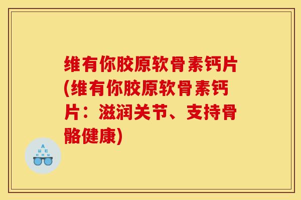 维有你胶原软骨素钙片(维有你胶原软骨素钙片：滋润关节、支持骨骼健康)