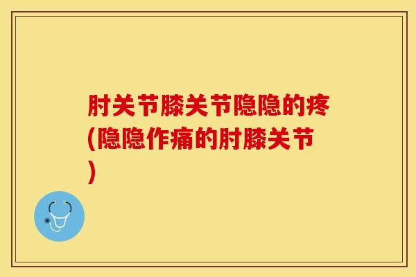 肘关节膝关节隐隐的疼(隐隐作痛的肘膝关节)