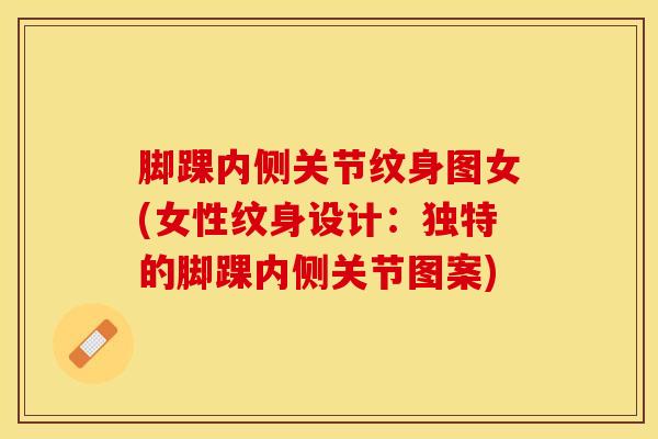 脚踝内侧关节纹身图女(女性纹身设计：独特的脚踝内侧关节图案)