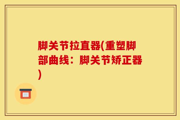 脚关节拉直器(重塑脚部曲线：脚关节矫正器)