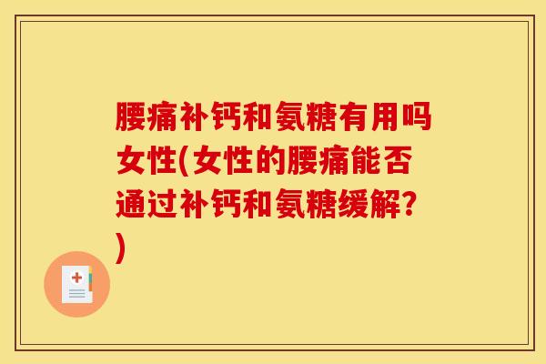 腰痛补钙和氨糖有用吗女性(女性的腰痛能否通过补钙和氨糖缓解？)
