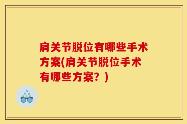 肩关节脱位有哪些手术方案(肩关节脱位手术有哪些方案？)