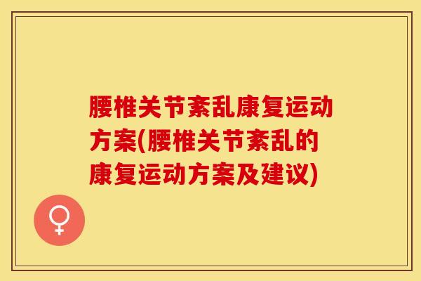 腰椎关节紊乱康复运动方案(腰椎关节紊乱的康复运动方案及建议)