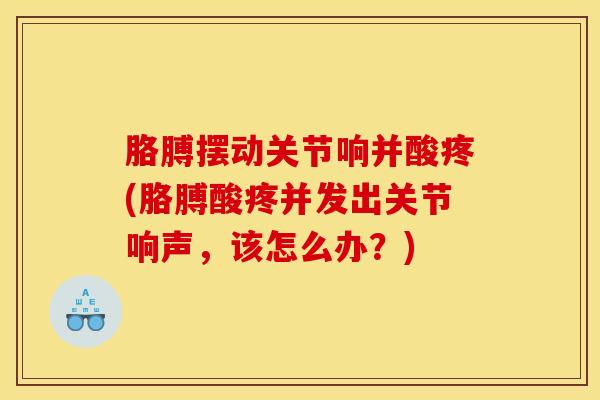 胳膊摆动关节响并酸疼(胳膊酸疼并发出关节响声，该怎么办？)