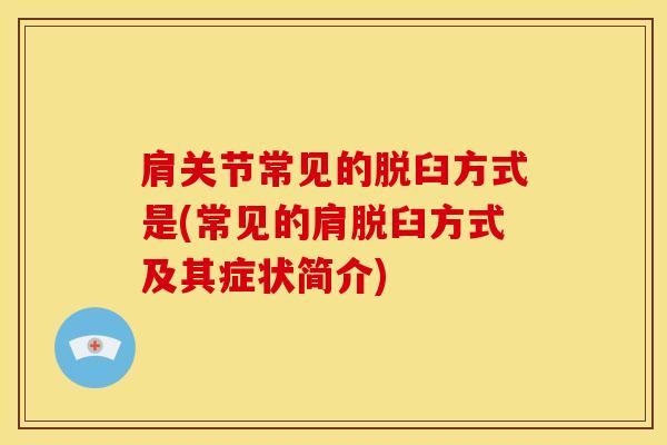 肩关节常见的脱臼方式是(常见的肩脱臼方式及其症状简介) 肩关节常见的脱臼方式是(常见的肩脱臼方式及其症状简介)
